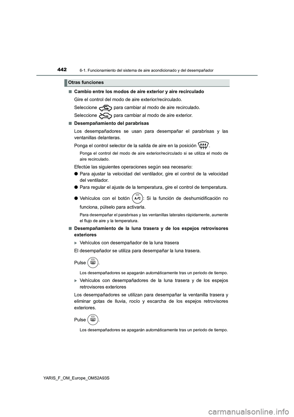 TOYOTA YARIS HATCHBACK 2019  Manual del propietario (in Spanish) 4426-1. Funcionamiento del sistema de aire acondicionado y del desempañador
YARIS_F_OM_Europe_OM52A93S■
Cambio entre los modos de aire exterior y aire recirculado
Gire el control del modo de aire e