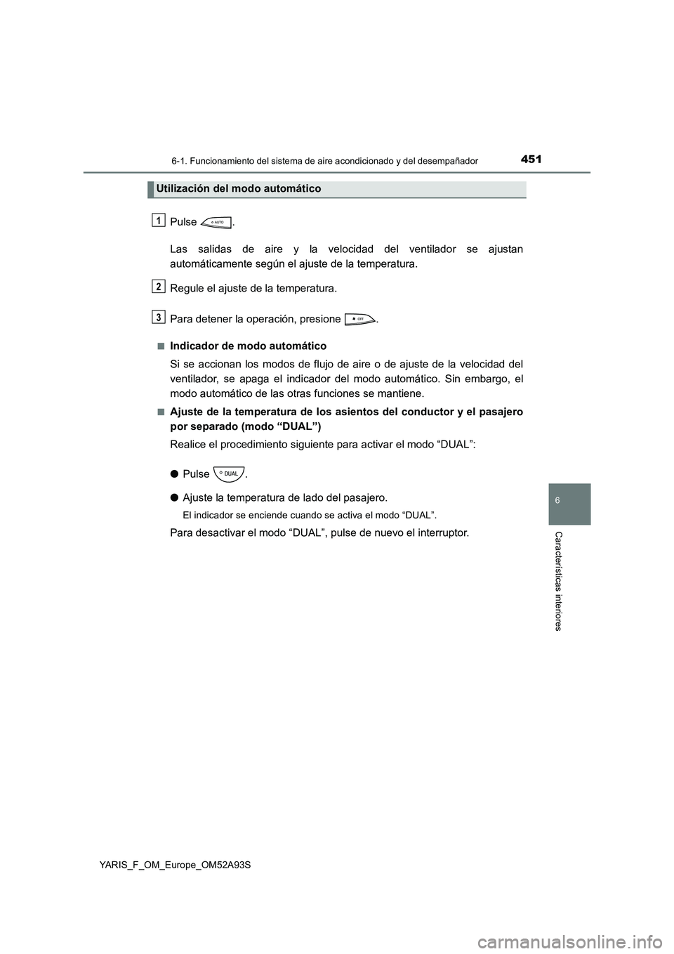 TOYOTA YARIS HATCHBACK 2019  Manual del propietario (in Spanish) 4516-1. Funcionamiento del sistema de aire acondicionado y del desempañador
6
Características interiores
YARIS_F_OM_Europe_OM52A93S
Pulse .
Las salidas de aire y la velocidad del ventilador se ajust