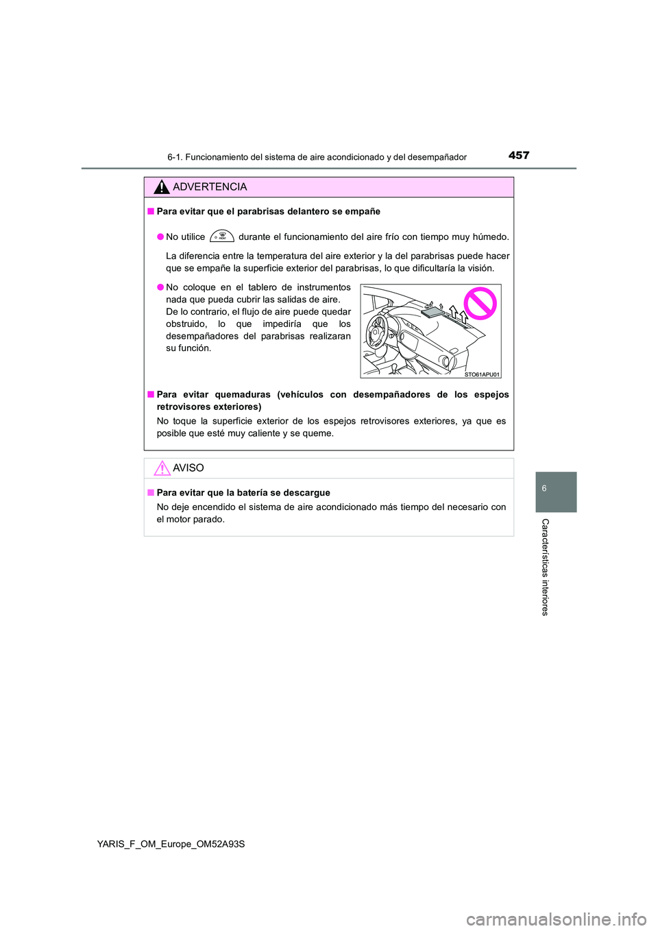 TOYOTA YARIS HATCHBACK 2019  Manual del propietario (in Spanish) 4576-1. Funcionamiento del sistema de aire acondicionado y del desempañador
6
Características interiores
YARIS_F_OM_Europe_OM52A93S
ADVERTENCIA
■Para evitar que el parabrisas delantero se empañe 
