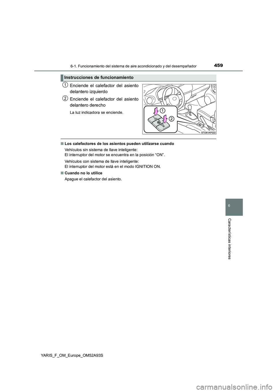 TOYOTA YARIS HATCHBACK 2019  Manual del propietario (in Spanish) 4596-1. Funcionamiento del sistema de aire acondicionado y del desempañador
6
Características interiores
YARIS_F_OM_Europe_OM52A93S
Enciende el calefactor del asiento
delantero izquierdo
Enciende el