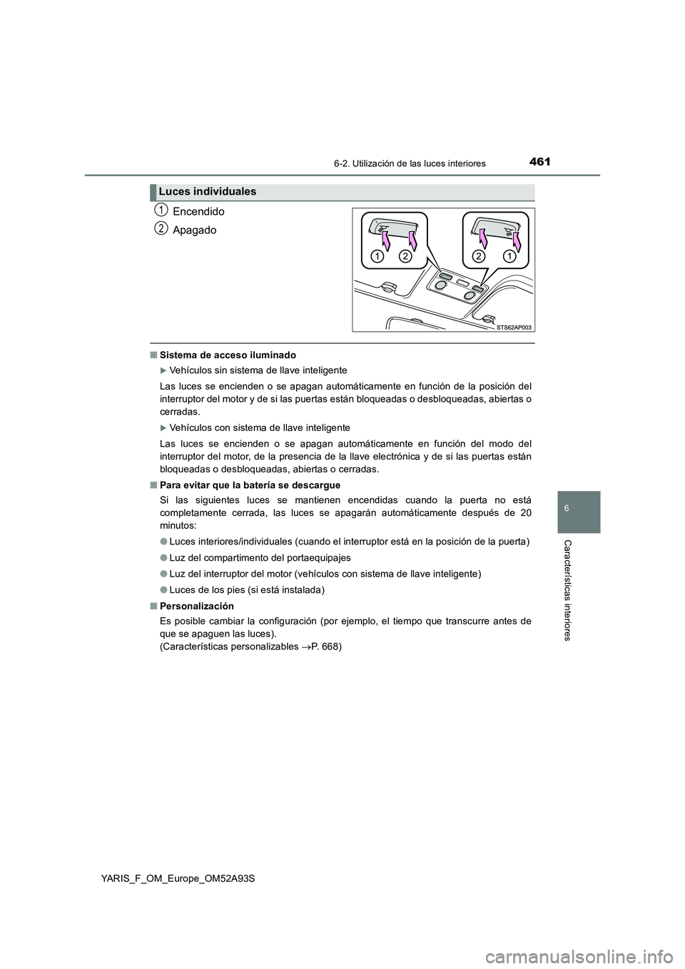 TOYOTA YARIS HATCHBACK 2019  Manual del propietario (in Spanish) 4616-2. Utilización de las luces interiores
6
Características interiores
YARIS_F_OM_Europe_OM52A93S
Encendido
Apagado
■Sistema de acceso iluminado
Vehículos sin sistema de llave inteligente
La
