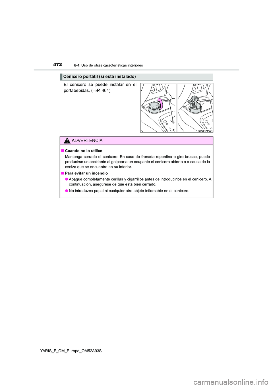 TOYOTA YARIS HATCHBACK 2019  Manual del propietario (in Spanish) 4726-4. Uso de otras características interiores
YARIS_F_OM_Europe_OM52A93S
El cenicero se puede instalar en el 
portabebidas. ( P. 464)
Cenicero portátil (si está instalado)
ADVERTENCIA
■Cuand