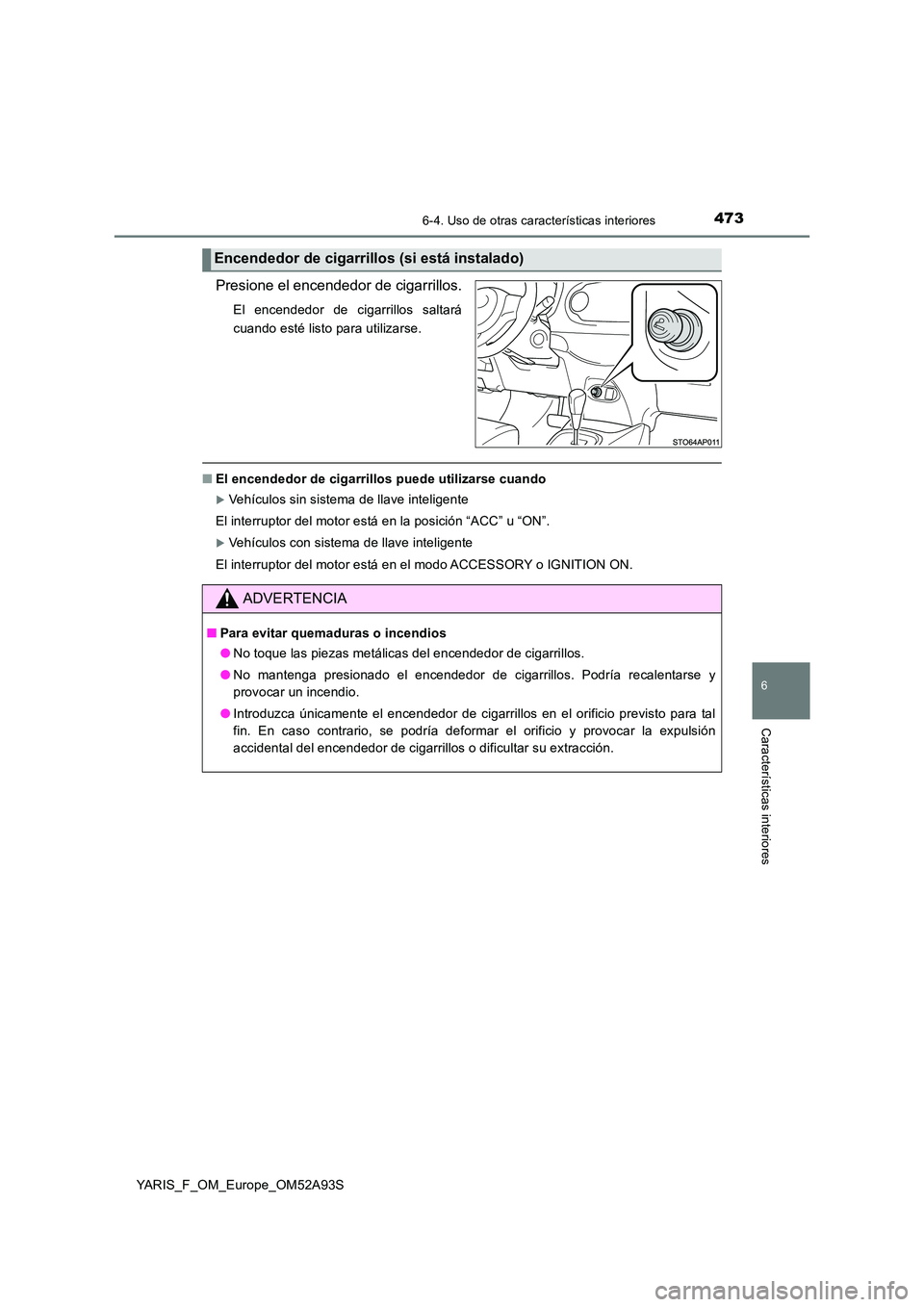 TOYOTA YARIS HATCHBACK 2019  Manual del propietario (in Spanish) 4736-4. Uso de otras características interiores
6
Características interiores
YARIS_F_OM_Europe_OM52A93S
Presione el encendedor de cigarrillos.
El encendedor de cigarrillos saltará 
cuando esté lis