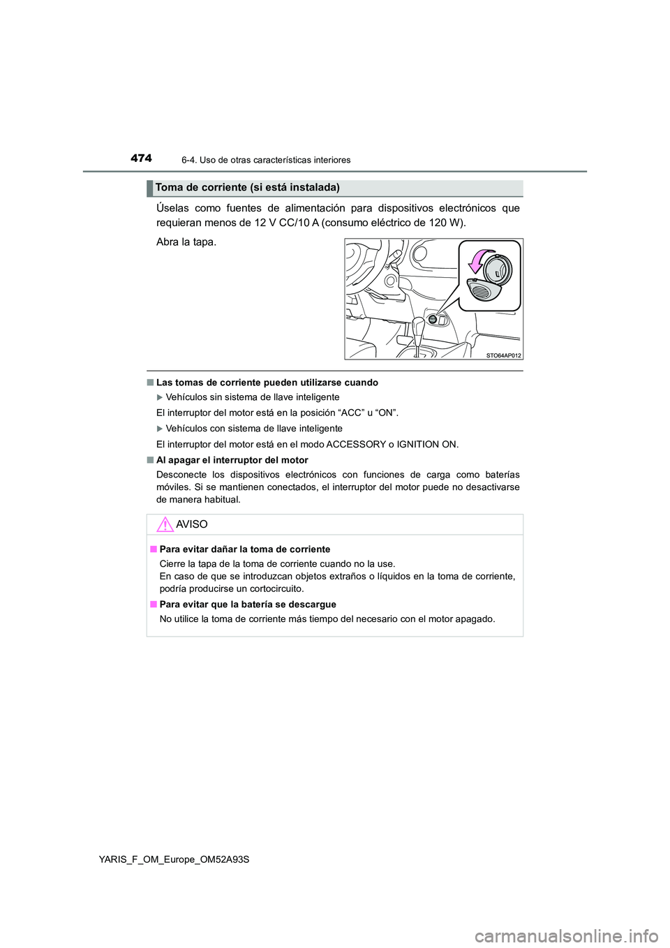 TOYOTA YARIS HATCHBACK 2019  Manual del propietario (in Spanish) 4746-4. Uso de otras características interiores
YARIS_F_OM_Europe_OM52A93S
Úselas como fuentes de alimentación para dispositivos electrónicos que 
requieran menos de 12 V CC/10 A (consumo eléctri