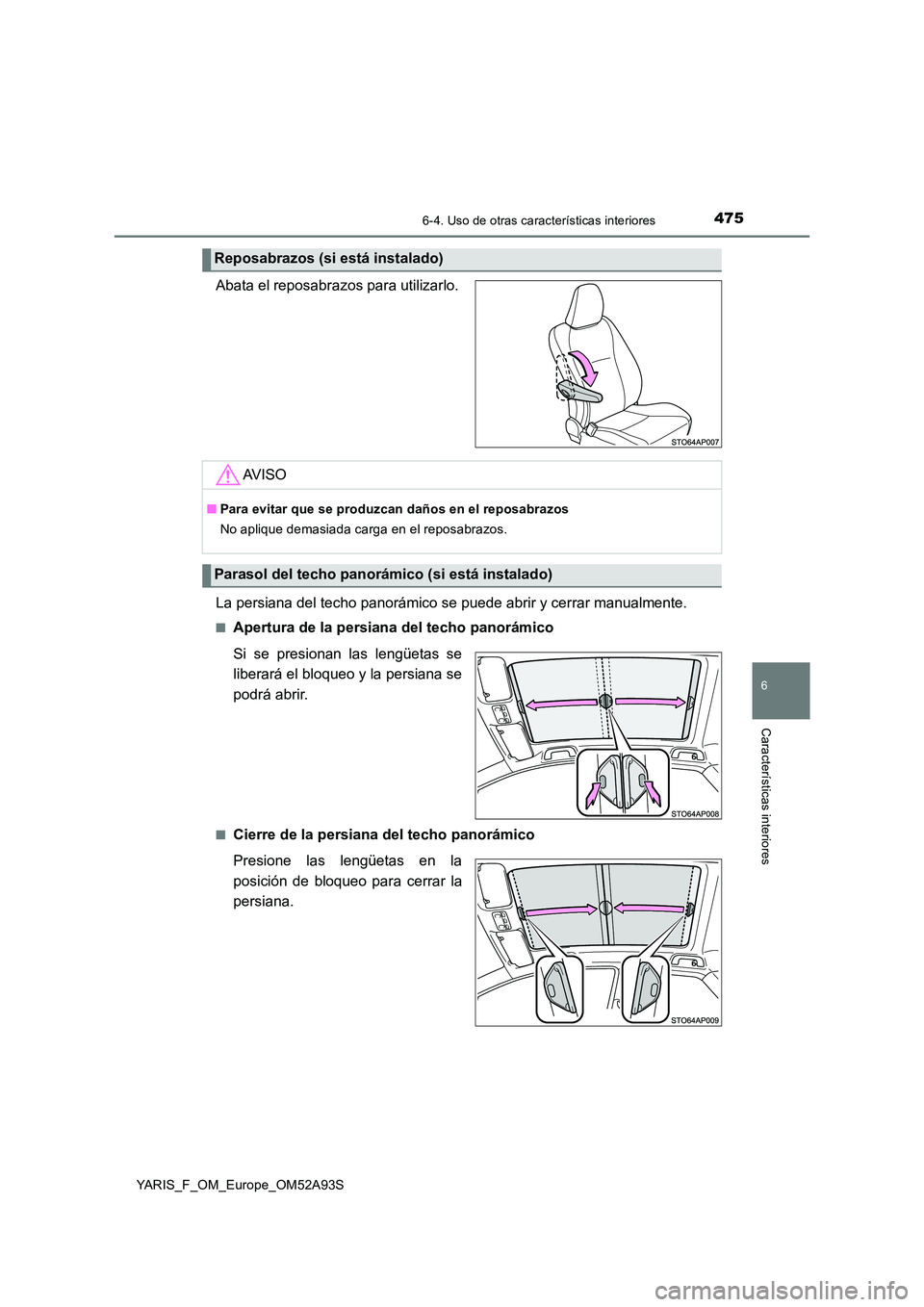 TOYOTA YARIS HATCHBACK 2019  Manual del propietario (in Spanish) 4756-4. Uso de otras características interiores
6
Características interiores
YARIS_F_OM_Europe_OM52A93S
Abata el reposabrazos para utilizarlo. 
La persiana del techo panorámico se  puede abrir y ce