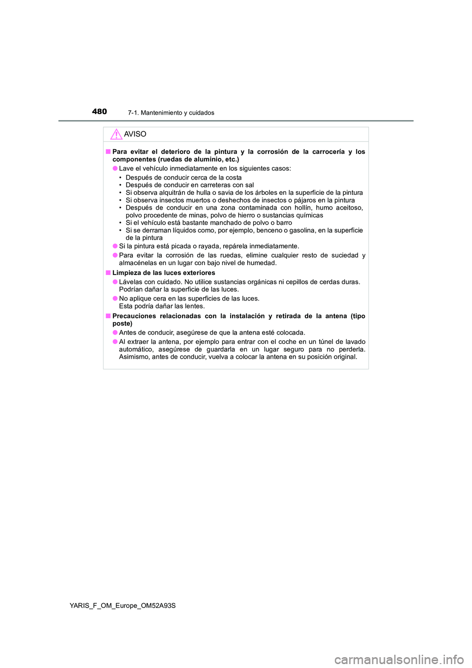 TOYOTA YARIS HATCHBACK 2019  Manual del propietario (in Spanish) 4807-1. Mantenimiento y cuidados
YARIS_F_OM_Europe_OM52A93S
AV I S O
■Para evitar el deterioro de la pintura y la corrosión de la carrocería y los componentes (ruedas de aluminio, etc.) 
● Lave 
