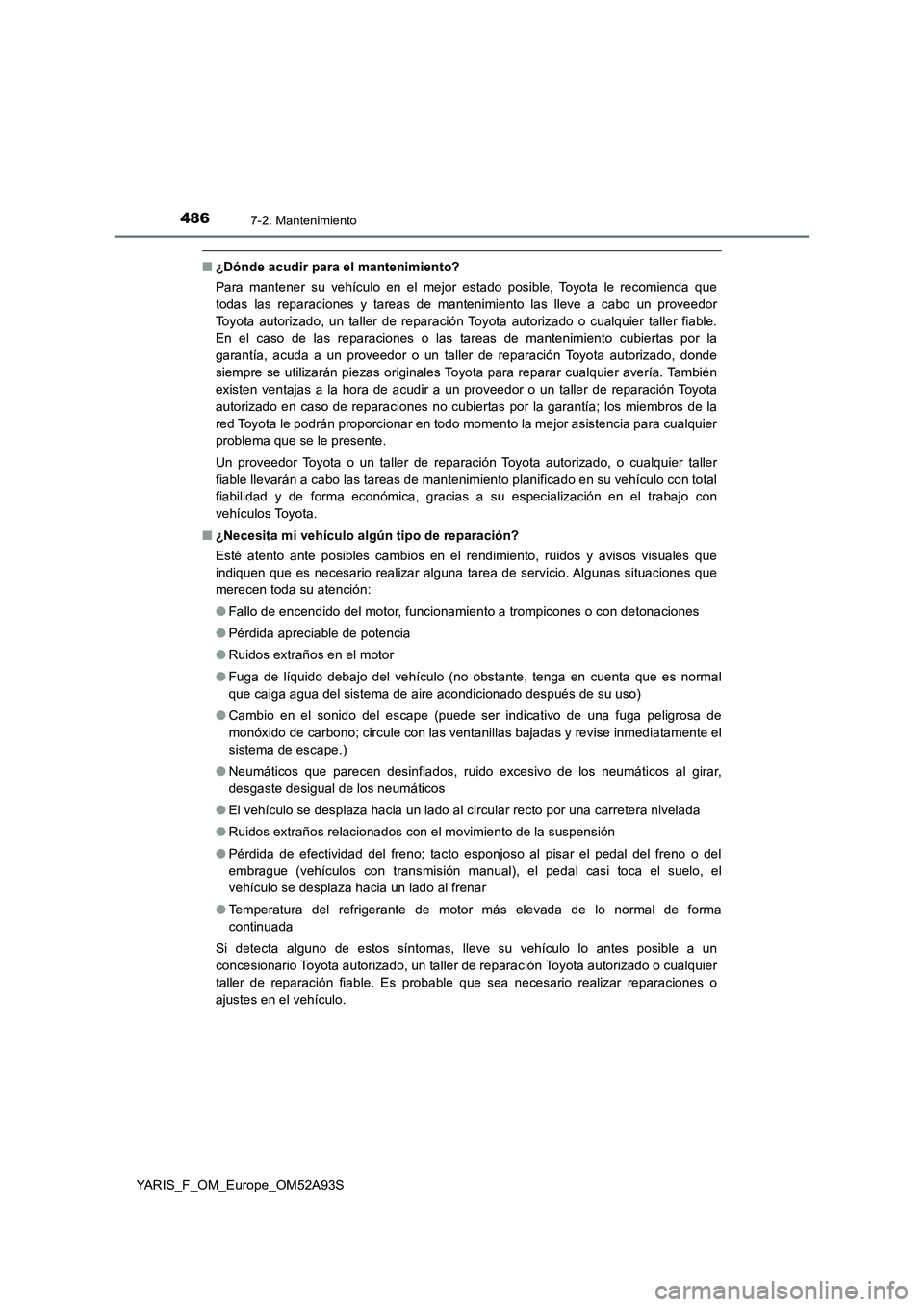 TOYOTA YARIS HATCHBACK 2019  Manual del propietario (in Spanish) 4867-2. Mantenimiento
YARIS_F_OM_Europe_OM52A93S
■¿Dónde acudir para el mantenimiento?
Para mantener su vehículo en el mejor estado posible, Toyota le recomienda que
todas las reparaciones y tare