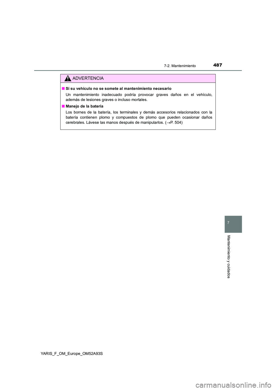 TOYOTA YARIS HATCHBACK 2019  Manual del propietario (in Spanish) 4877-2. Mantenimiento
7
Mantenimiento y cuidados
YARIS_F_OM_Europe_OM52A93S
ADVERTENCIA
■Si su vehículo no se somete al mantenimiento necesario 
Un mantenimiento inadecuado podría provocar graves 