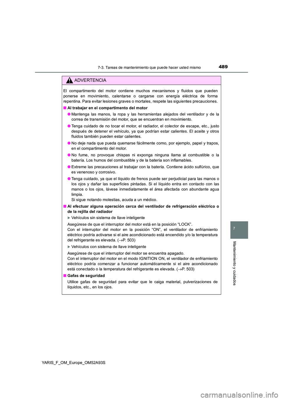 TOYOTA YARIS HATCHBACK 2019  Manual del propietario (in Spanish) 4897-3. Tareas de mantenimiento que puede hacer usted mismo
7
Mantenimiento y cuidados
YARIS_F_OM_Europe_OM52A93S
ADVERTENCIA
El compartimento del motor contiene muchos mecanismos y fluidos que pueden