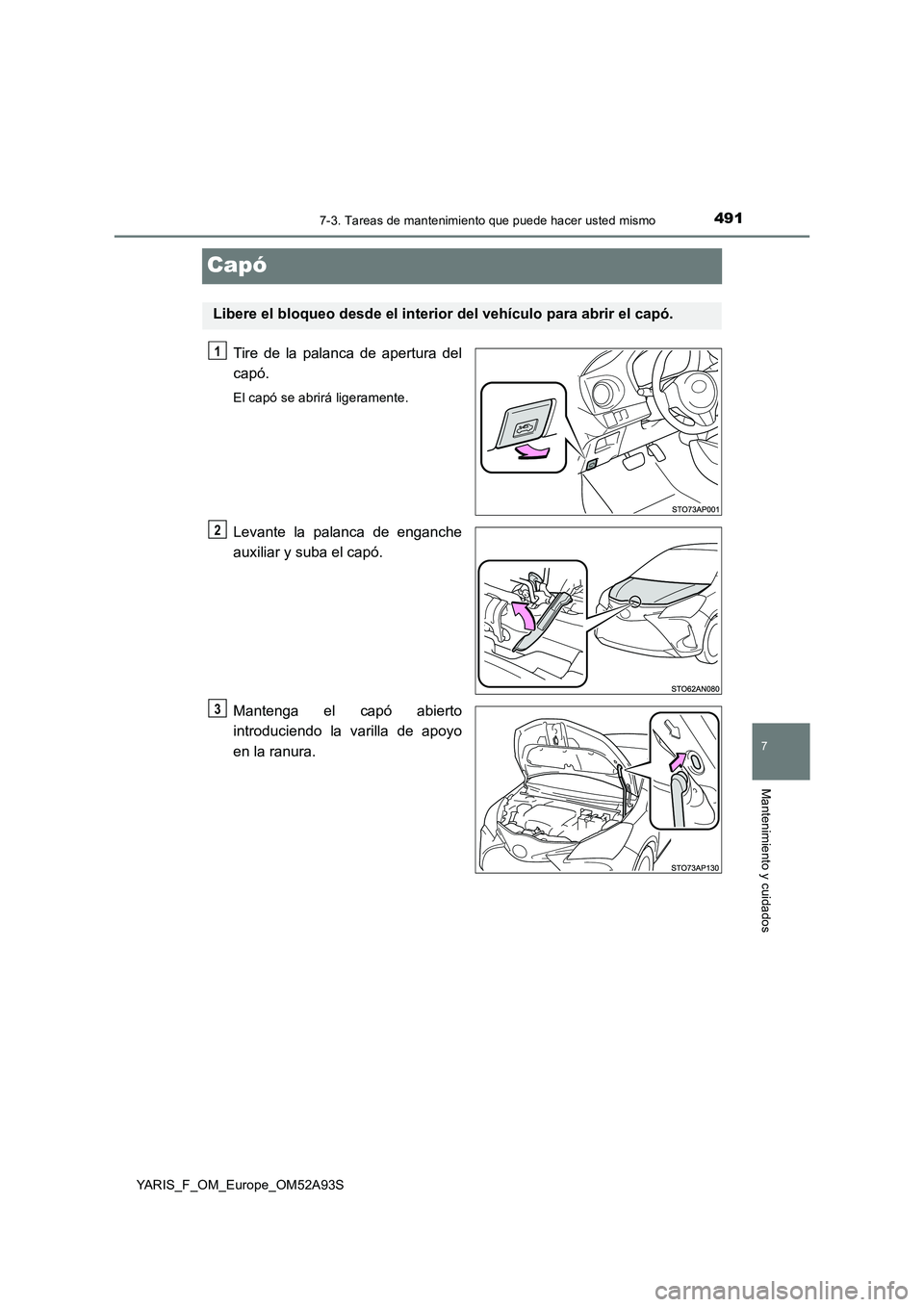 TOYOTA YARIS HATCHBACK 2019  Manual del propietario (in Spanish) 4917-3. Tareas de mantenimiento que puede hacer usted mismo
7
Mantenimiento y cuidados
YARIS_F_OM_Europe_OM52A93S
Capó
Tire de la palanca de apertura del
capó.
El capó se abrirá ligeramente.
Levan