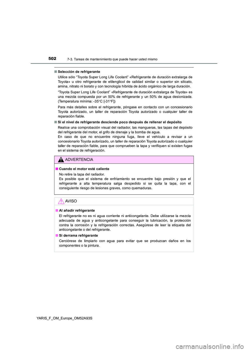 TOYOTA YARIS HATCHBACK 2019  Manual del propietario (in Spanish) 5027-3. Tareas de mantenimiento que puede hacer usted mismo
YARIS_F_OM_Europe_OM52A93S
■Selección de refrigerante 
Utilice sólo “Toyota Super Long Life Coolant” «Refrigerante de duración ext