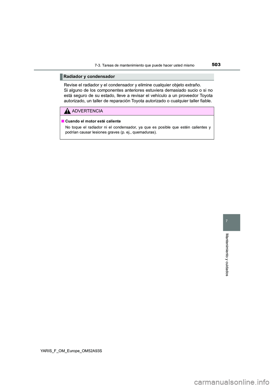 TOYOTA YARIS HATCHBACK 2019  Manual del propietario (in Spanish) 5037-3. Tareas de mantenimiento que puede hacer usted mismo
7
Mantenimiento y cuidados
YARIS_F_OM_Europe_OM52A93S
Revise el radiador y el condensador y elimine cualquier objeto extraño. 
Si alguno de