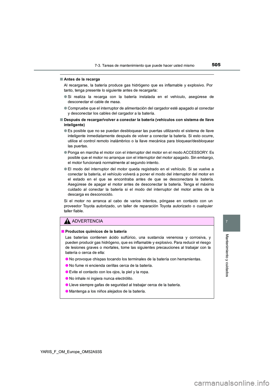 TOYOTA YARIS HATCHBACK 2019  Manual del propietario (in Spanish) 5057-3. Tareas de mantenimiento que puede hacer usted mismo
7
Mantenimiento y cuidados
YARIS_F_OM_Europe_OM52A93S
■Antes de la recarga 
Al recargarse, la batería produce gas hidrógeno que es infla
