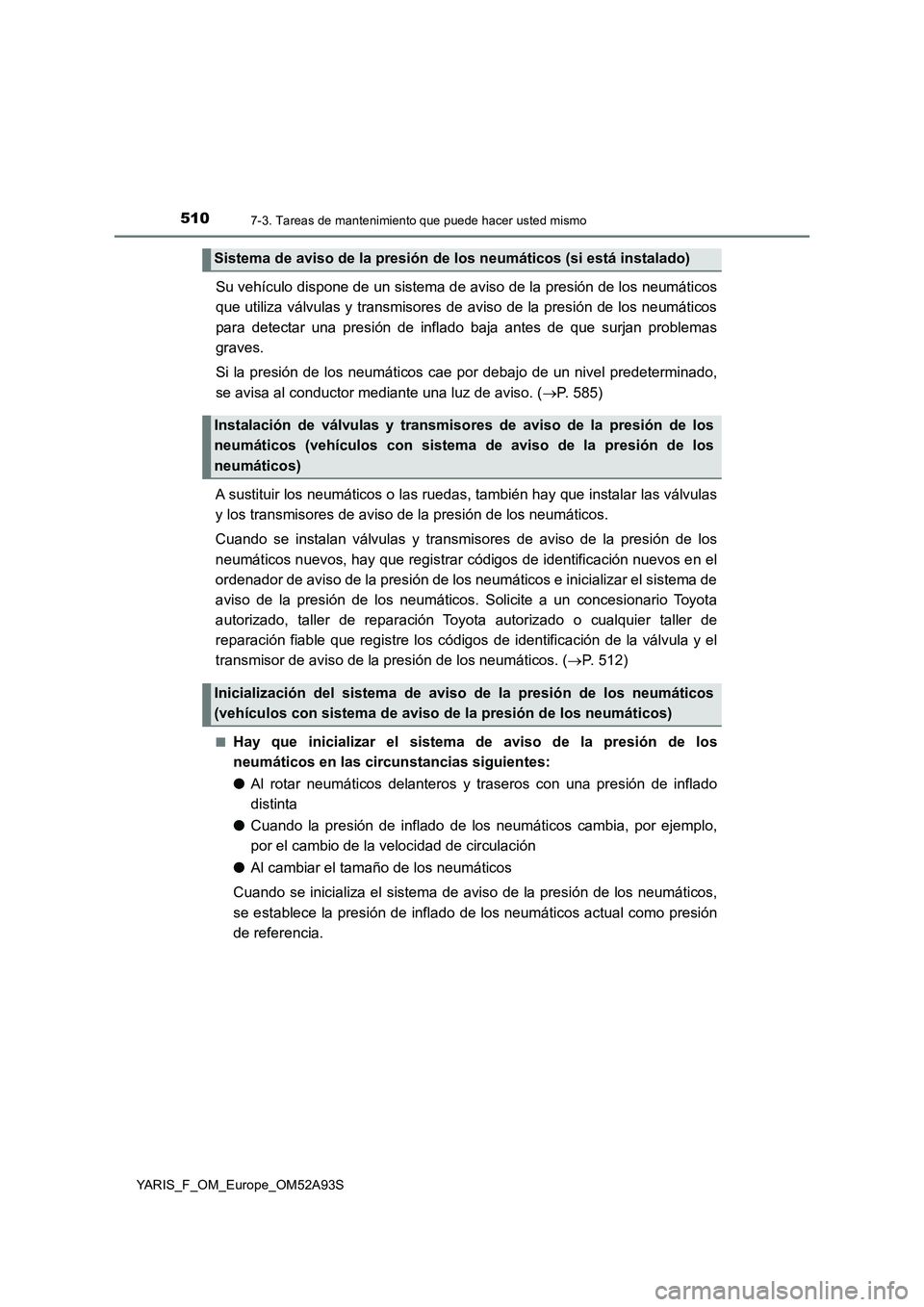 TOYOTA YARIS HATCHBACK 2019  Manual del propietario (in Spanish) 5107-3. Tareas de mantenimiento que puede hacer usted mismo
YARIS_F_OM_Europe_OM52A93S
Su vehículo dispone de un sistema de aviso de la presión de los neumáticos
que utiliza válvulas y transmisore