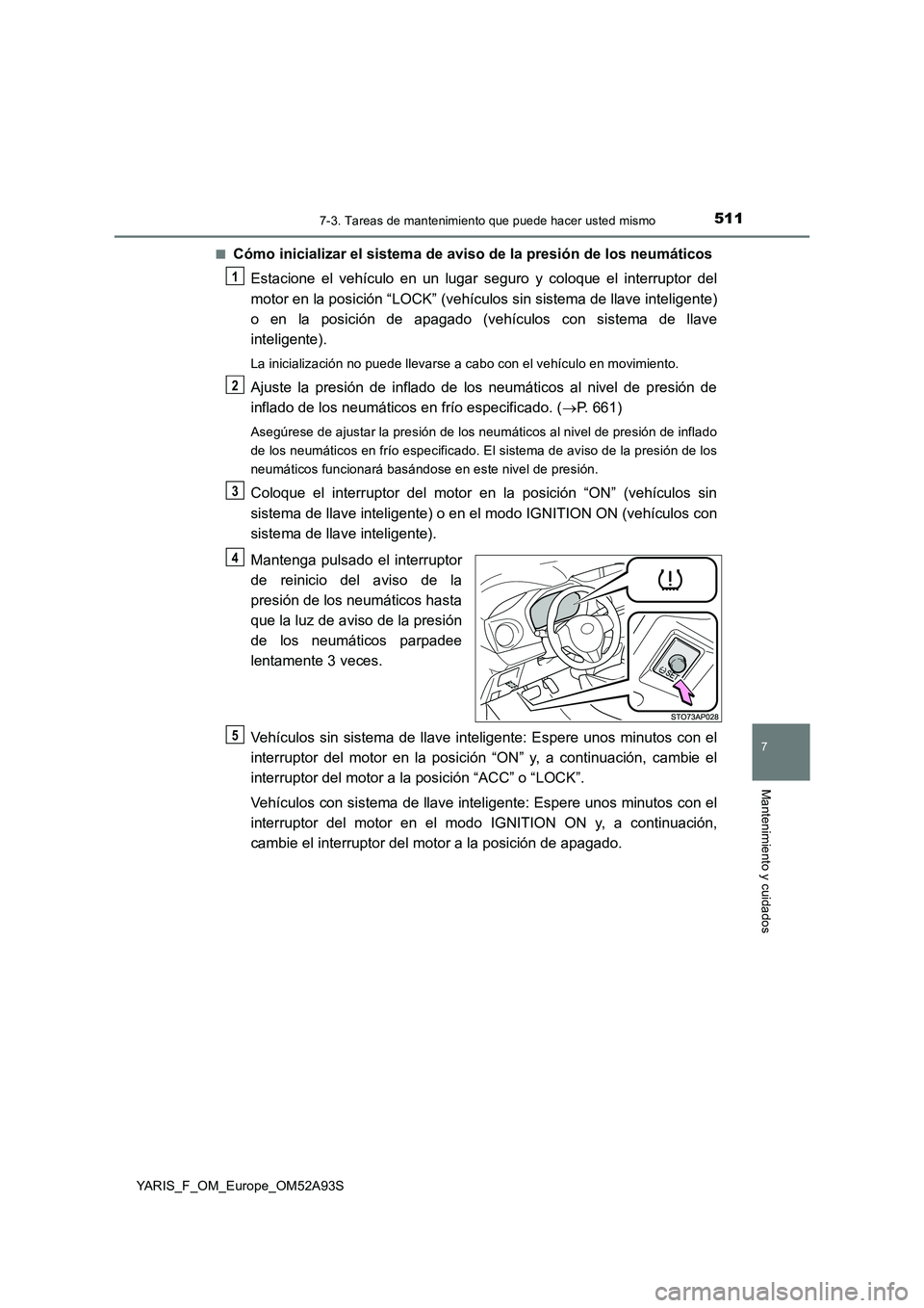TOYOTA YARIS HATCHBACK 2019  Manual del propietario (in Spanish) 5117-3. Tareas de mantenimiento que puede hacer usted mismo
7
Mantenimiento y cuidados
YARIS_F_OM_Europe_OM52A93S■
Cómo inicializar el sistema de aviso de la presión de los neumáticos
Estacione e