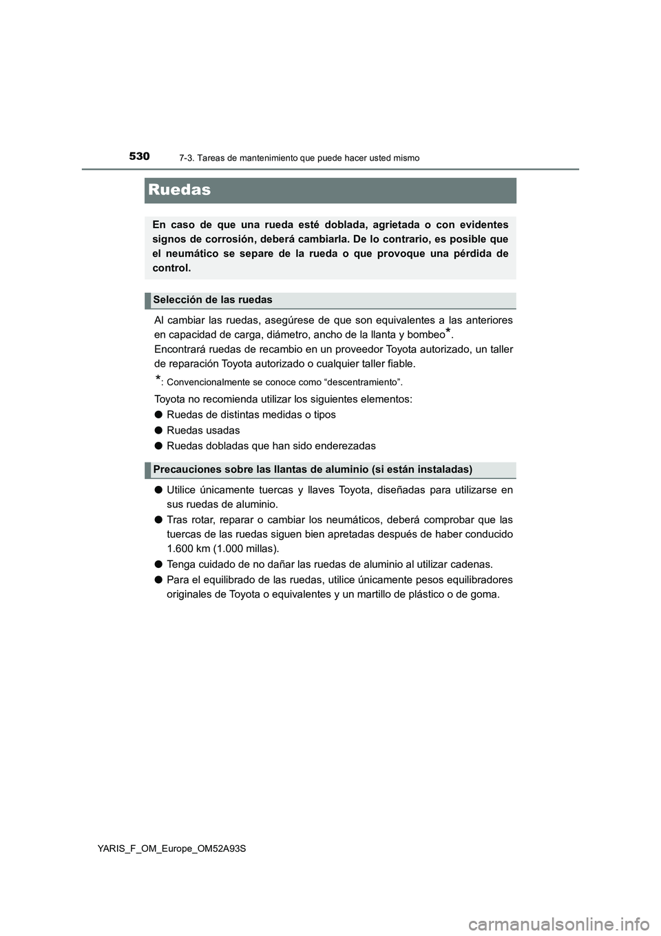 TOYOTA YARIS HATCHBACK 2019  Manual del propietario (in Spanish) 5307-3. Tareas de mantenimiento que puede hacer usted mismo
YARIS_F_OM_Europe_OM52A93S
Ruedas
Al cambiar las ruedas, asegúrese de que son equivalentes a las anteriores
en capacidad de carga, diámetr