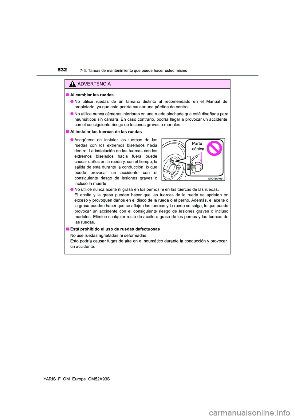 TOYOTA YARIS HATCHBACK 2019  Manual del propietario (in Spanish) 5327-3. Tareas de mantenimiento que puede hacer usted mismo
YARIS_F_OM_Europe_OM52A93S
ADVERTENCIA
■Al cambiar las ruedas 
● No utilice ruedas de un tamaño distinto al recomendado en el Manual de