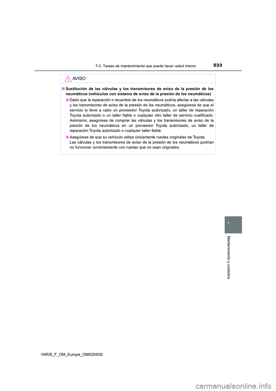 TOYOTA YARIS HATCHBACK 2019  Manual del propietario (in Spanish) 5337-3. Tareas de mantenimiento que puede hacer usted mismo
7
Mantenimiento y cuidados
YARIS_F_OM_Europe_OM52A93S
AV I S O
■Sustitución de las válvulas y los transmisores de aviso de la presión d