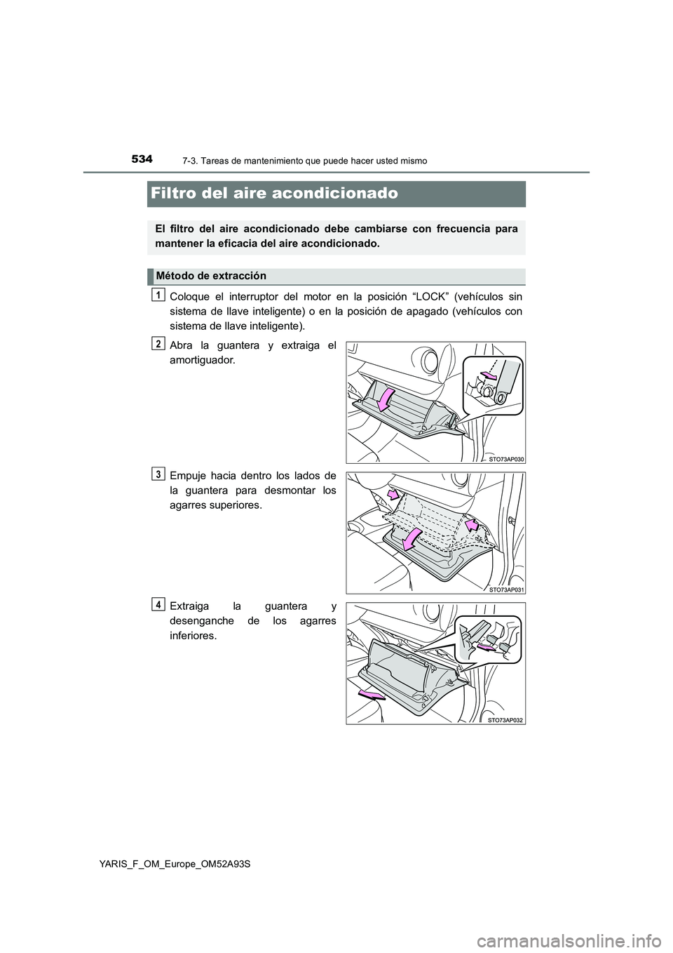 TOYOTA YARIS HATCHBACK 2019  Manual del propietario (in Spanish) 5347-3. Tareas de mantenimiento que puede hacer usted mismo
YARIS_F_OM_Europe_OM52A93S
Filtro del aire acondicionado
Coloque el interruptor del motor en la posición “LOCK” (vehículos sin
sistema