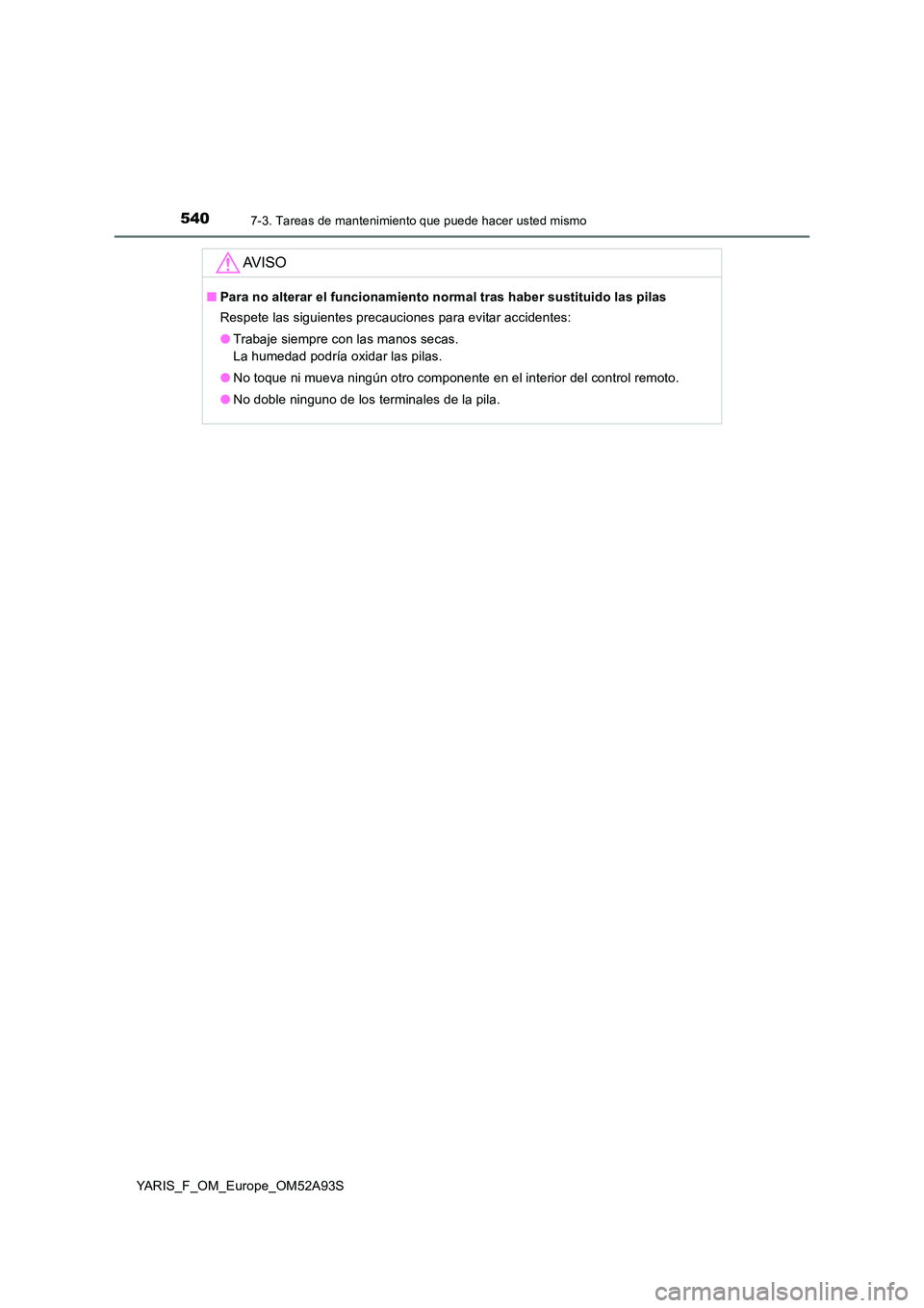 TOYOTA YARIS HATCHBACK 2019  Manual del propietario (in Spanish) 5407-3. Tareas de mantenimiento que puede hacer usted mismo
YARIS_F_OM_Europe_OM52A93S
AV I S O
■Para no alterar el funcionamiento normal tras haber sustituido las pilas 
Respete las siguientes prec