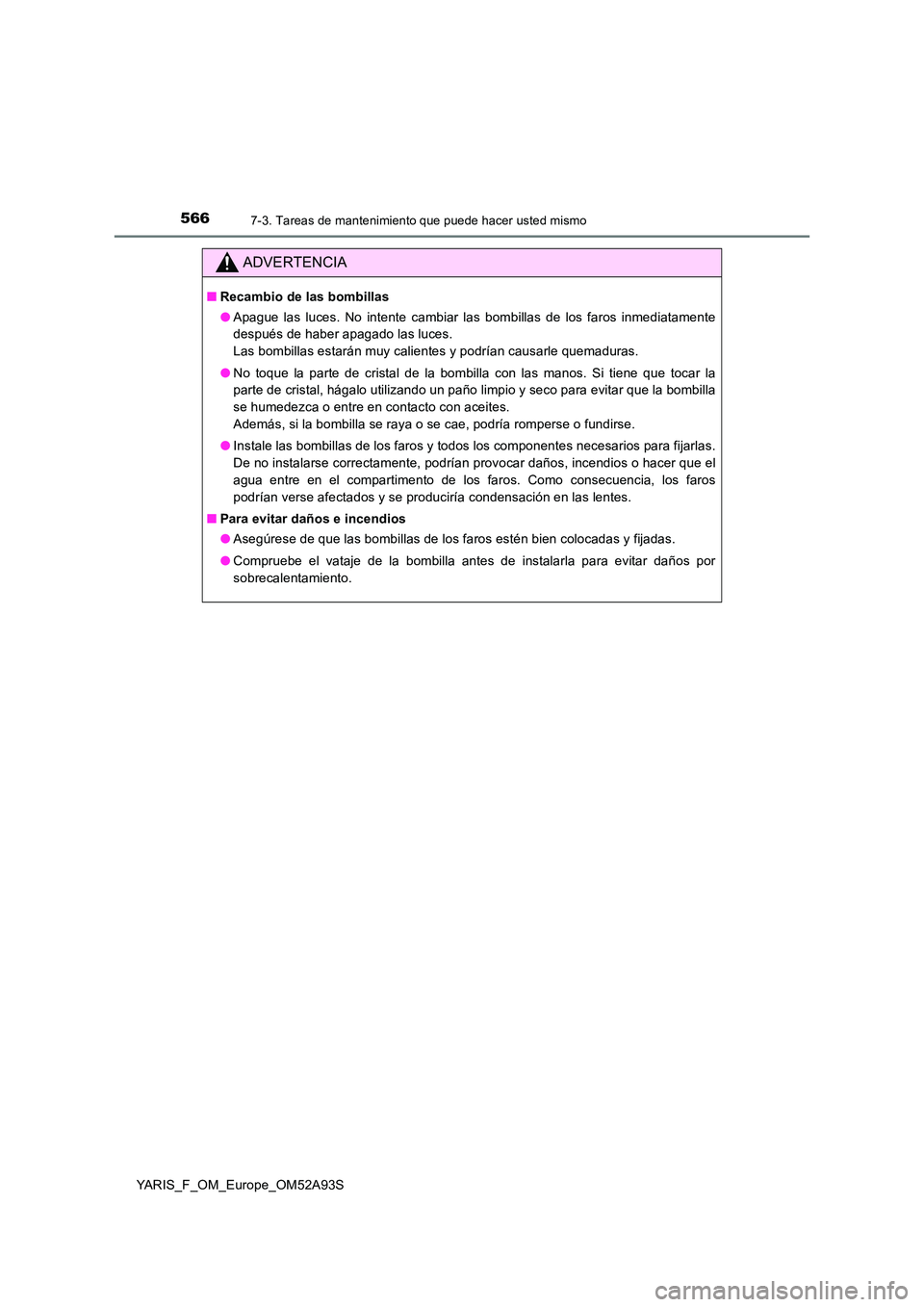 TOYOTA YARIS HATCHBACK 2019  Manual del propietario (in Spanish) 5667-3. Tareas de mantenimiento que puede hacer usted mismo
YARIS_F_OM_Europe_OM52A93S
ADVERTENCIA
■Recambio de las bombillas 
● Apague las luces. No intente cambiar las bombillas de los faros inm