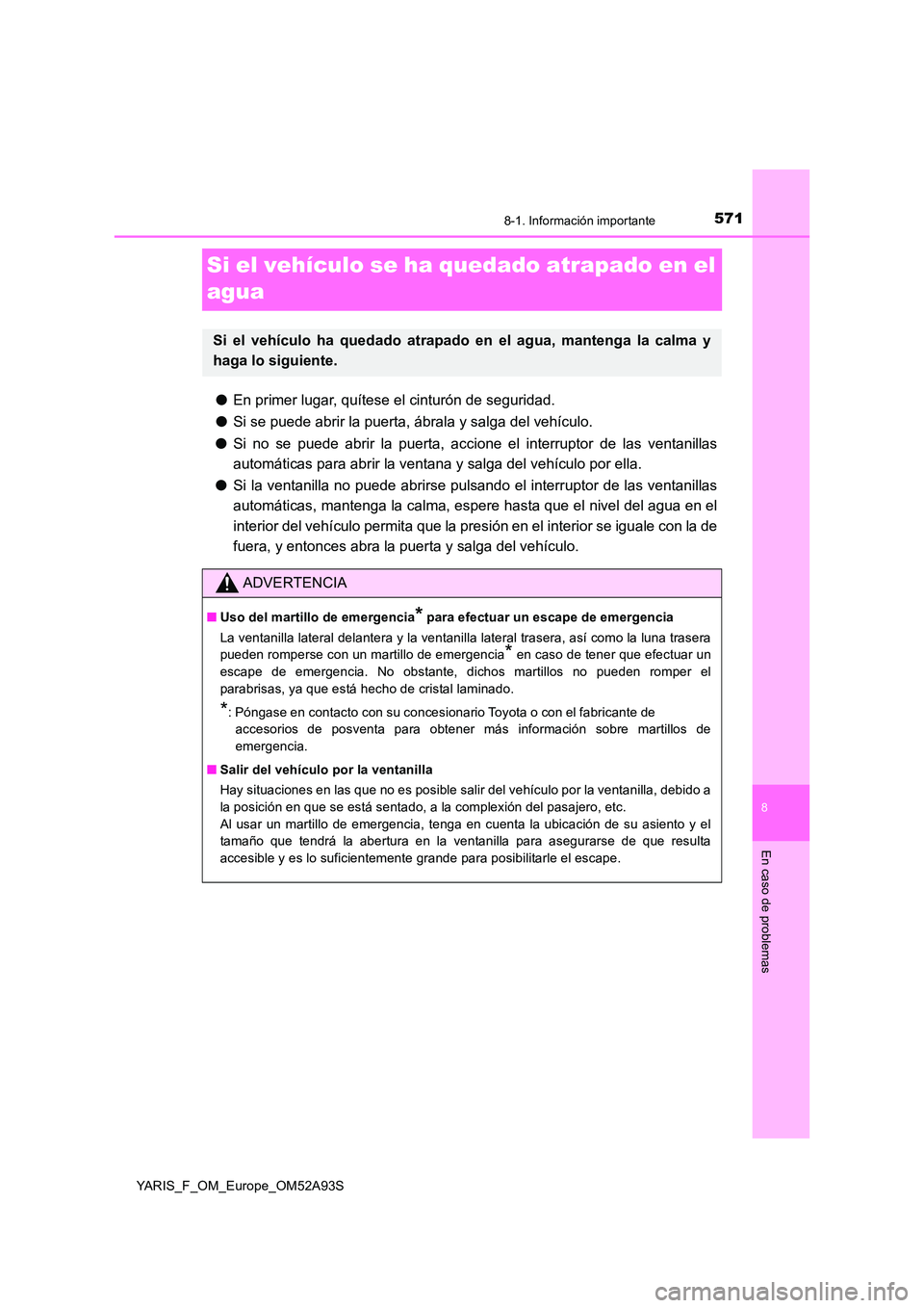 TOYOTA YARIS HATCHBACK 2019  Manual del propietario (in Spanish) 5718-1. Información importante
8
En caso de problemas
YARIS_F_OM_Europe_OM52A93S
Si el vehículo se ha quedado atrapado en el  
agua
● En primer lugar, quítese el cinturón de seguridad. 
● Si s