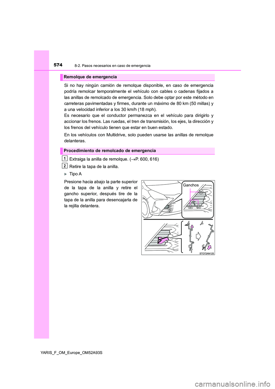 TOYOTA YARIS HATCHBACK 2019  Manual del propietario (in Spanish) 5748-2. Pasos necesarios en caso de emergencia
YARIS_F_OM_Europe_OM52A93S
Si no hay ningún camión de remolque disponible, en caso de emergencia 
podría remolcar temporalmente el vehí culo con cabl