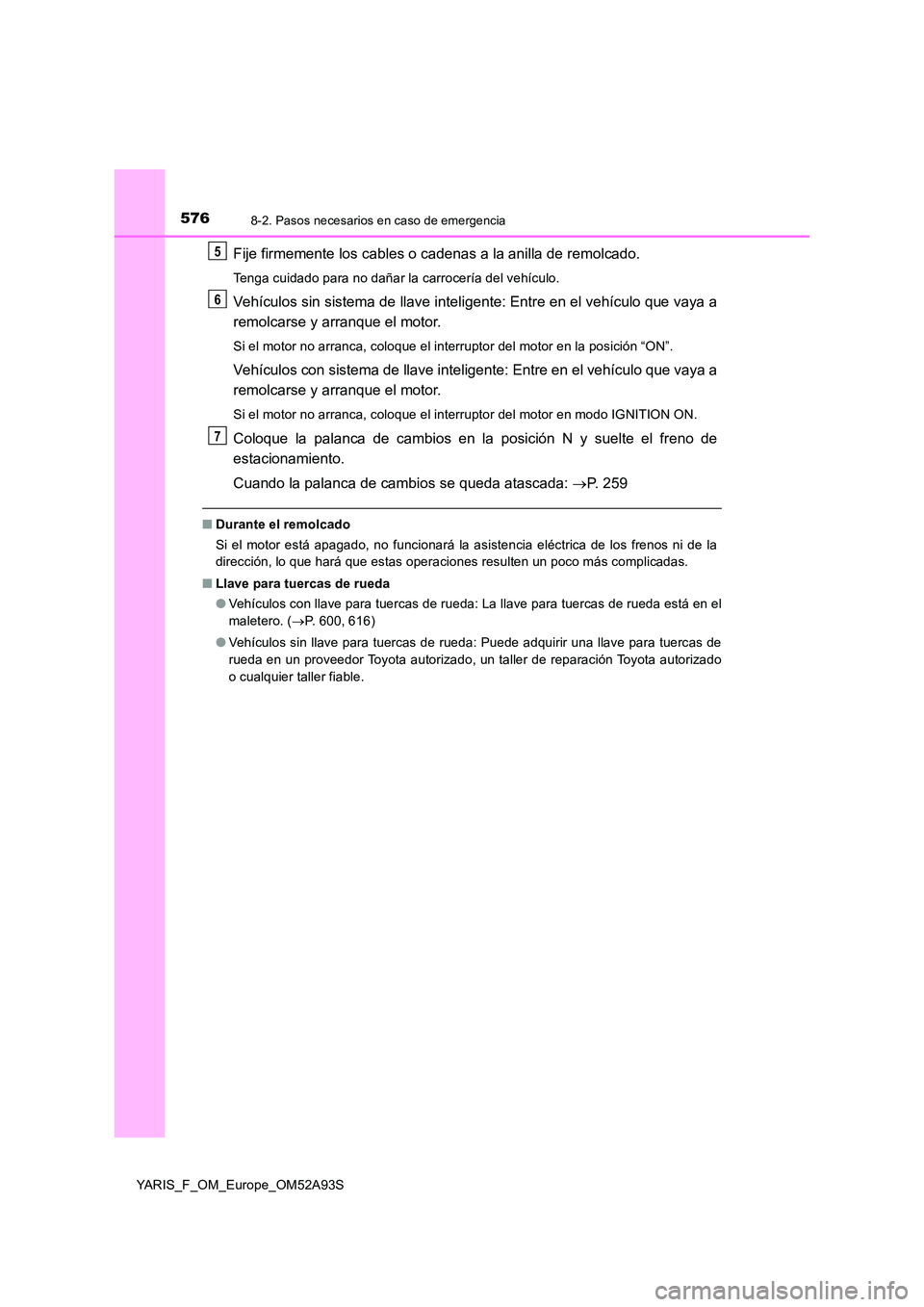 TOYOTA YARIS HATCHBACK 2019  Manual del propietario (in Spanish) 5768-2. Pasos necesarios en caso de emergencia
YARIS_F_OM_Europe_OM52A93S
Fije firmemente los cables o cadenas a la anilla de remolcado.
Tenga cuidado para no dañar la carrocería del vehículo.
Veh