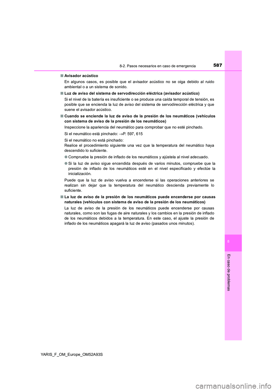 TOYOTA YARIS HATCHBACK 2019  Manual del propietario (in Spanish) 5878-2. Pasos necesarios en caso de emergencia
8
En caso de problemas
YARIS_F_OM_Europe_OM52A93S 
■ Avisador acústico 
En algunos casos, es posible que el avisador acústico no se oiga debido al ru