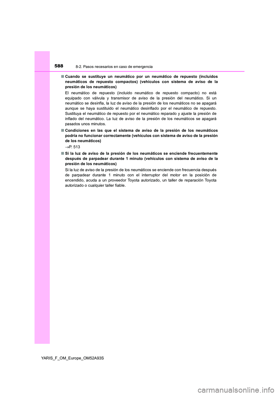 TOYOTA YARIS HATCHBACK 2019  Manual del propietario (in Spanish) 5888-2. Pasos necesarios en caso de emergencia
YARIS_F_OM_Europe_OM52A93S 
■ Cuando se sustituye un neumático por un neumático de repuesto (incluidos 
neumáticos de repuesto compactos) (vehículo