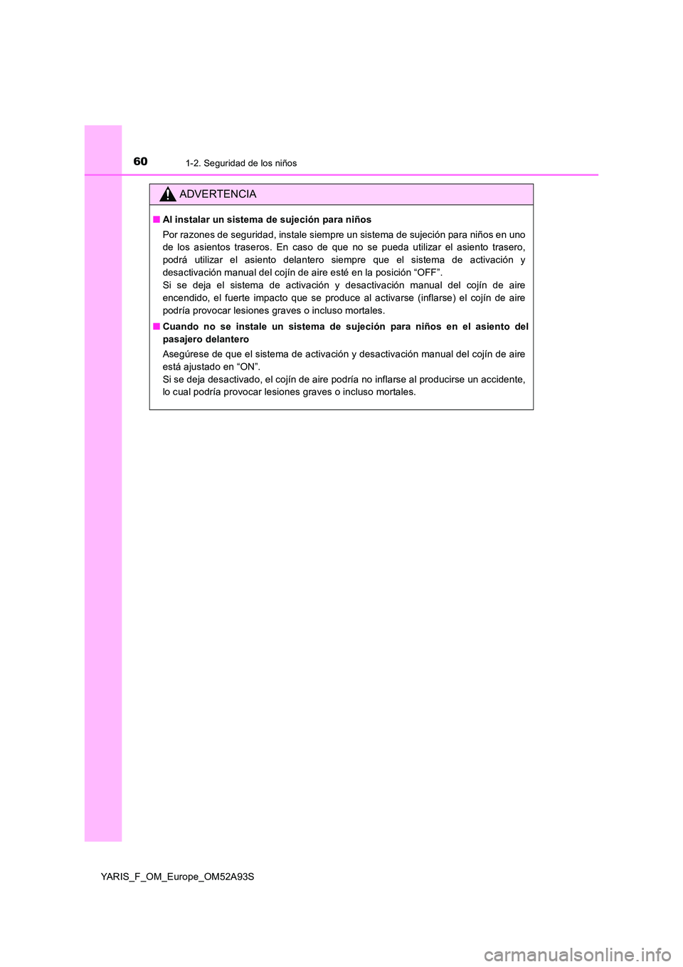 TOYOTA YARIS HATCHBACK 2019  Manual del propietario (in Spanish) 601-2. Seguridad de los niños
YARIS_F_OM_Europe_OM52A93S
ADVERTENCIA
■Al instalar un sistema de sujeción para niños 
Por razones de seguridad, instale siempre un sistema de sujeción para niños 