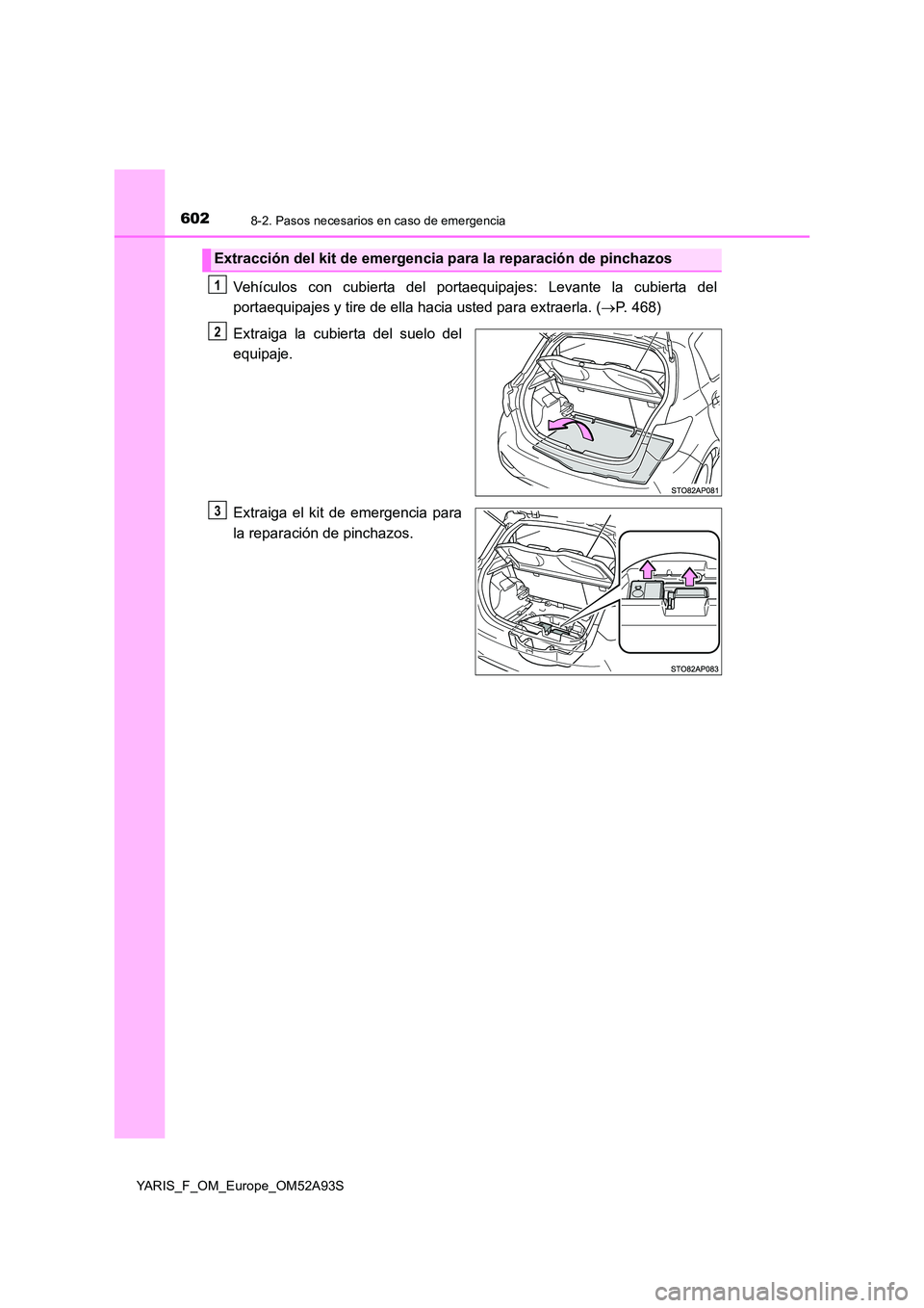 TOYOTA YARIS HATCHBACK 2019  Manual del propietario (in Spanish) 6028-2. Pasos necesarios en caso de emergencia
YARIS_F_OM_Europe_OM52A93S
Vehículos con cubierta del portaequipajes: Levante la cubierta del 
portaequipajes y tire de ella hacia usted para extraerla.