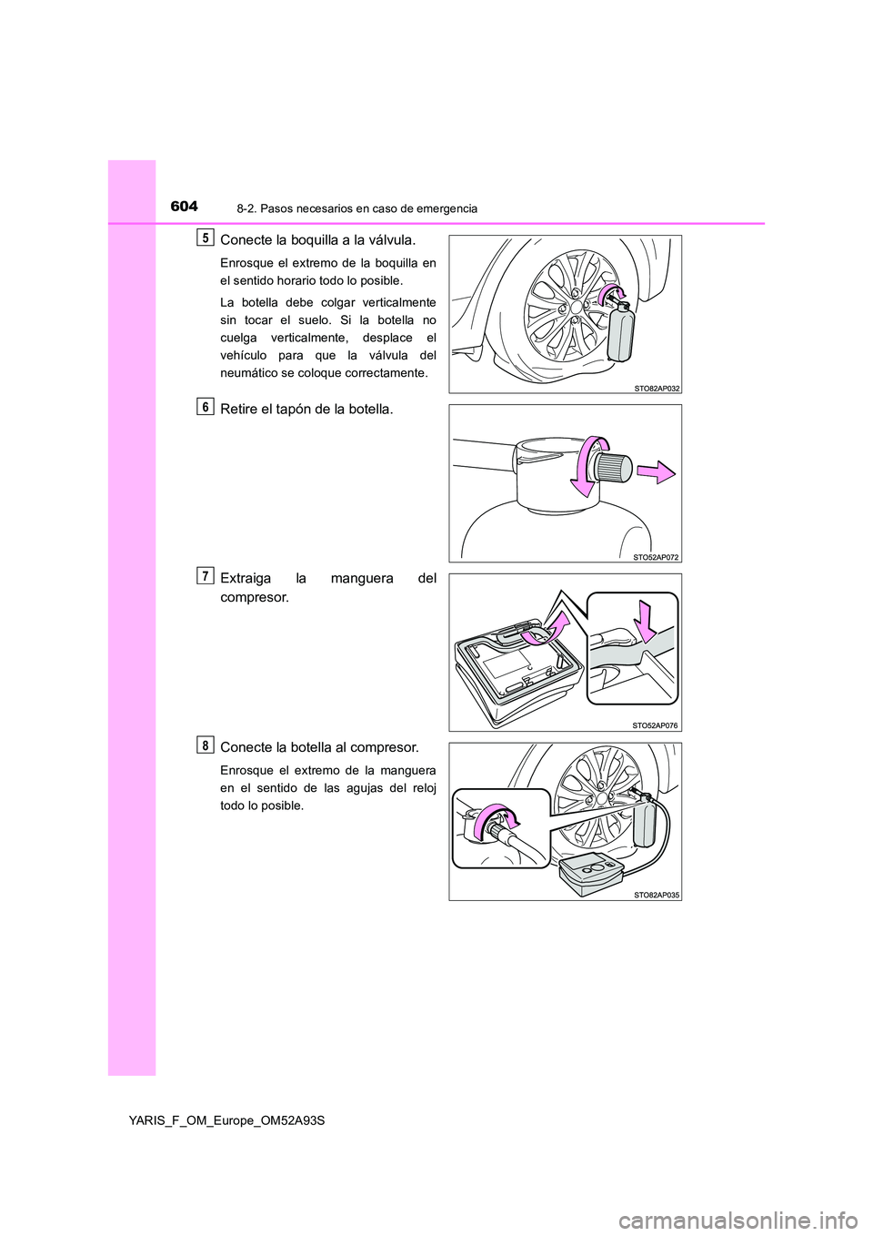 TOYOTA YARIS HATCHBACK 2019  Manual del propietario (in Spanish) 6048-2. Pasos necesarios en caso de emergencia
YARIS_F_OM_Europe_OM52A93S
Conecte la boquilla a la válvula.
Enrosque el extremo de la boquilla en 
el sentido horario todo lo posible. 
La botella debe