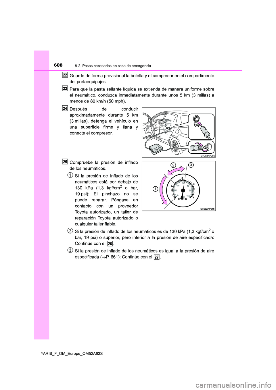 TOYOTA YARIS HATCHBACK 2019  Manual del propietario (in Spanish) 6088-2. Pasos necesarios en caso de emergencia
YARIS_F_OM_Europe_OM52A93S
Guarde de forma provisional la botella y el compresor en el compartimento 
del portaequipajes. 
Para que la pasta sellante lí
