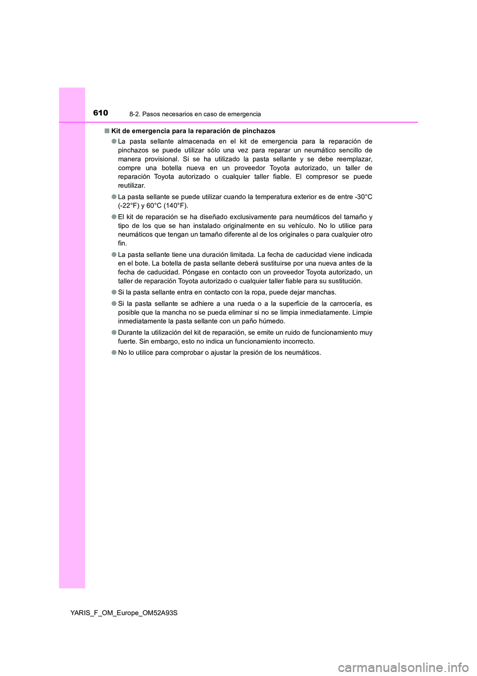 TOYOTA YARIS HATCHBACK 2019  Manual del propietario (in Spanish) 6108-2. Pasos necesarios en caso de emergencia
YARIS_F_OM_Europe_OM52A93S 
■ Kit de emergencia para la reparación de pinchazos 
● La pasta sellante almacenada en el kit de emergencia para la repa