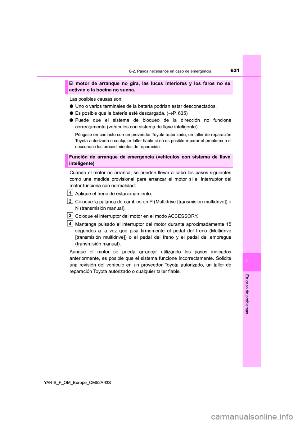 TOYOTA YARIS HATCHBACK 2019  Manual del propietario (in Spanish) 6318-2. Pasos necesarios en caso de emergencia
8
En caso de problemas
YARIS_F_OM_Europe_OM52A93S
Las posibles causas son: 
● Uno o varios terminales de la batería podrían estar desconectados. 
●