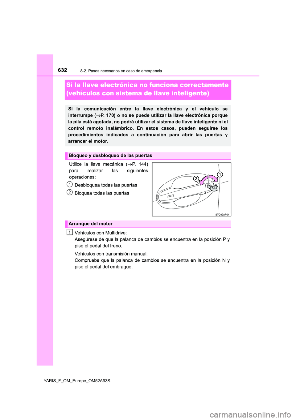 TOYOTA YARIS HATCHBACK 2019  Manual del propietario (in Spanish) 6328-2. Pasos necesarios en caso de emergencia
YARIS_F_OM_Europe_OM52A93S
Si la llave electrónica no funciona correctamente  
(vehículos con sistema de llave inteligente)
Utilice la llave mecánica 