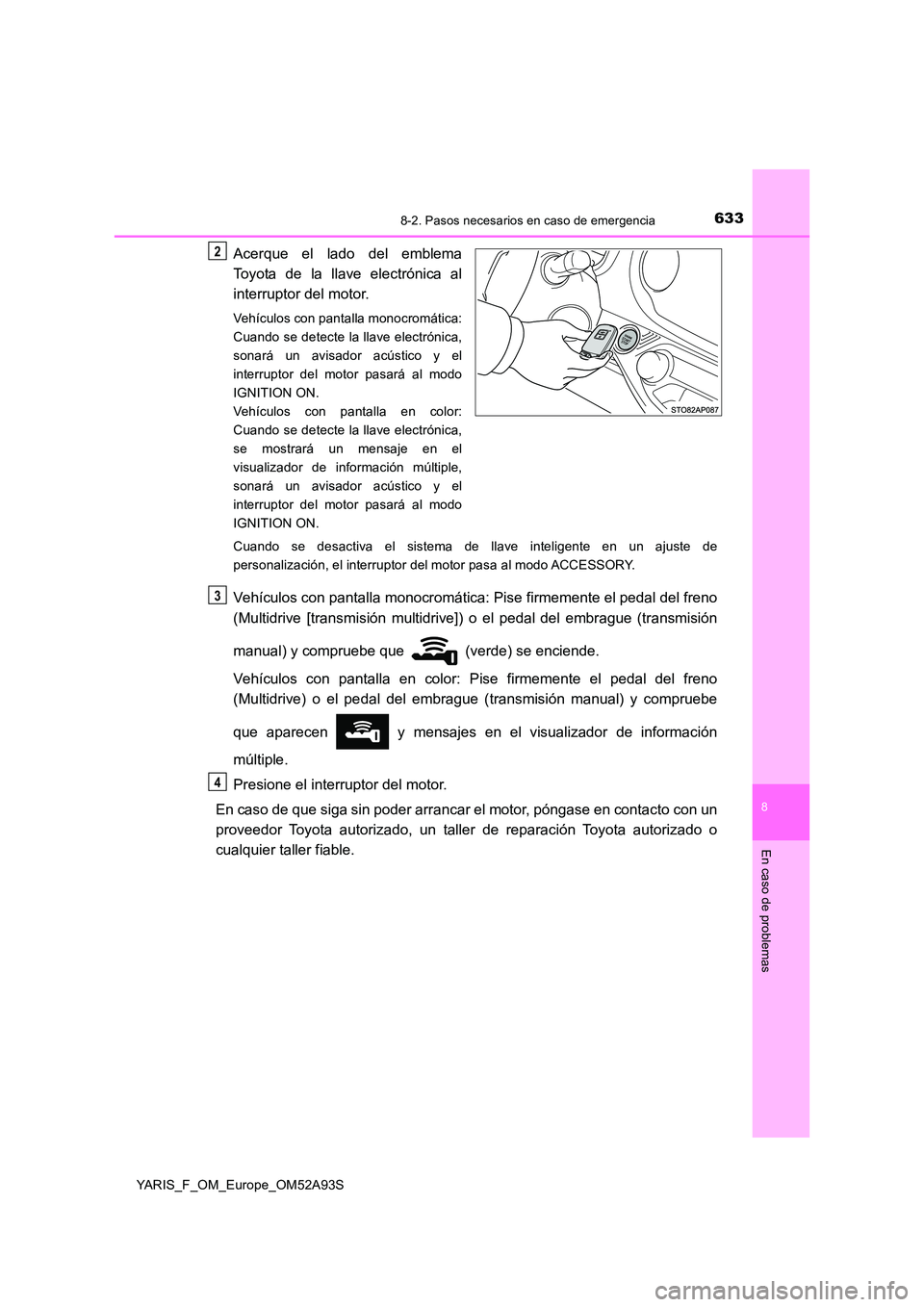 TOYOTA YARIS HATCHBACK 2019  Manual del propietario (in Spanish) 6338-2. Pasos necesarios en caso de emergencia
8
En caso de problemas
YARIS_F_OM_Europe_OM52A93S
Acerque el lado del emblema 
Toyota de la llave electrónica al 
interruptor del motor.
Vehículos con 
