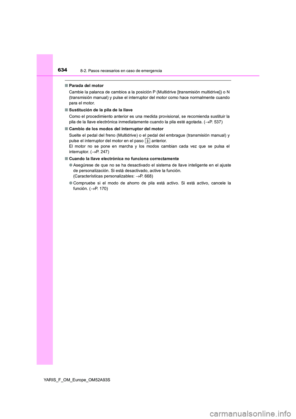 TOYOTA YARIS HATCHBACK 2019  Manual del propietario (in Spanish) 6348-2. Pasos necesarios en caso de emergencia
YARIS_F_OM_Europe_OM52A93S
■Parada del motor 
Cambie la palanca de cambios a la posición P (Multidrive [transmisión multidrive]) o N 
(transmisión m