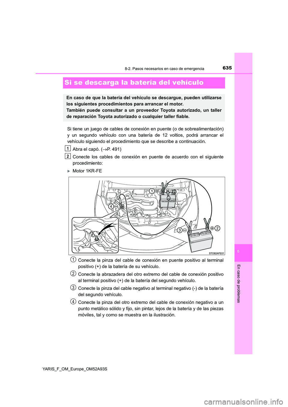 TOYOTA YARIS HATCHBACK 2019  Manual del propietario (in Spanish) 6358-2. Pasos necesarios en caso de emergencia
8
En caso de problemas
YARIS_F_OM_Europe_OM52A93S
Si se descarga la batería del vehículo
Si tiene un juego de cables de conexión en puente (o de sobre