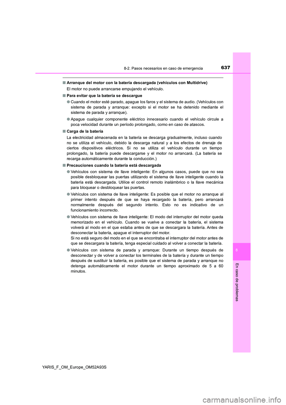 TOYOTA YARIS HATCHBACK 2019  Manual del propietario (in Spanish) 6378-2. Pasos necesarios en caso de emergencia
8
En caso de problemas
YARIS_F_OM_Europe_OM52A93S
■Arranque del motor con la batería descargada (vehículos con Multidrive) 
El motor no puede arranca