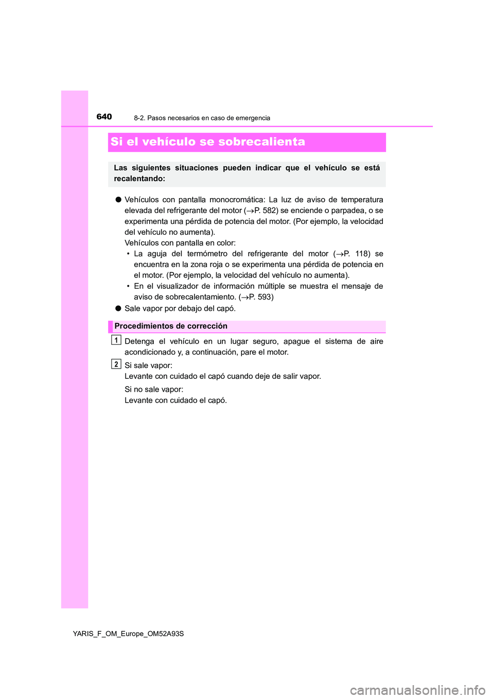TOYOTA YARIS HATCHBACK 2019  Manual del propietario (in Spanish) 6408-2. Pasos necesarios en caso de emergencia
YARIS_F_OM_Europe_OM52A93S
Si el vehículo se sobrecalienta
●Vehículos con pantalla monocromática: La luz de aviso de temperatura 
elevada del refrig