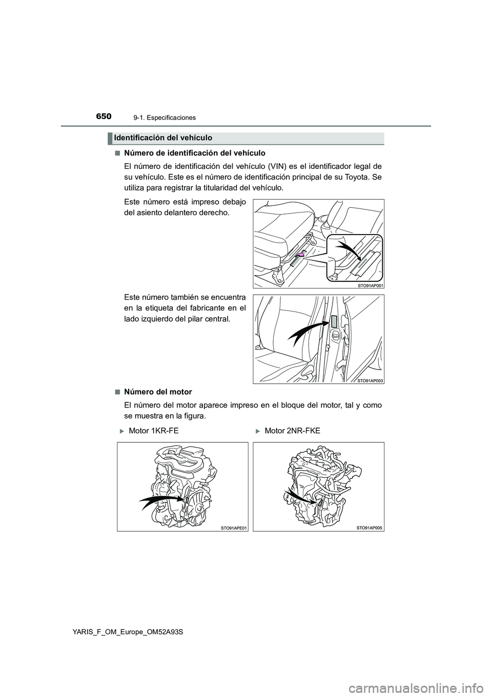 TOYOTA YARIS HATCHBACK 2019  Manual del propietario (in Spanish) 6509-1. Especificaciones
YARIS_F_OM_Europe_OM52A93S■
Número de identificación del vehículo
El número de identificación del vehículo (VIN) es el identificador legal de
su vehículo. Este es el 