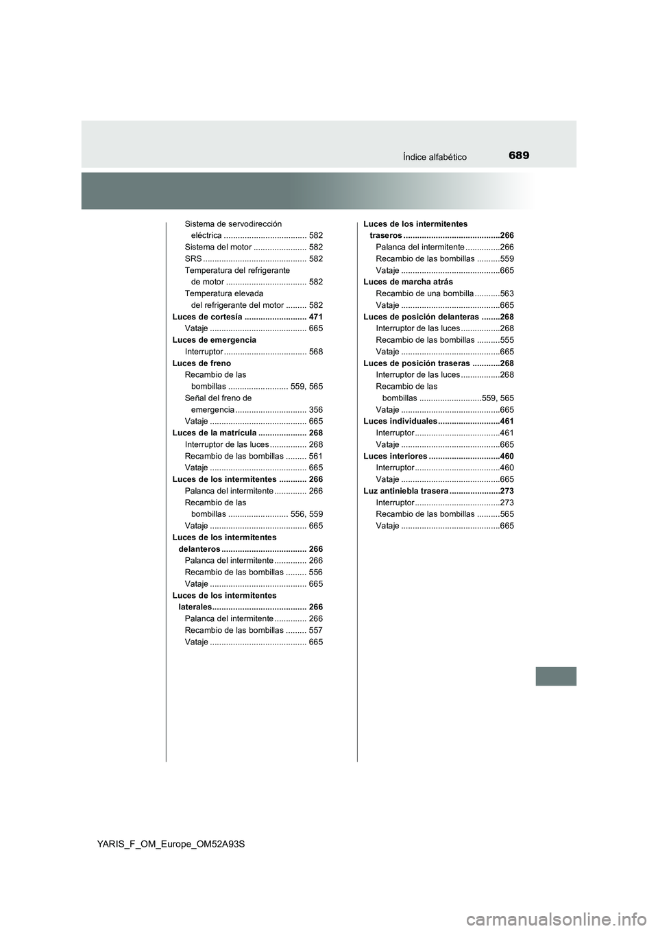 TOYOTA YARIS HATCHBACK 2019  Manual del propietario (in Spanish) 689Índice alfabético
YARIS_F_OM_Europe_OM52A93S
Sistema de servodirección 
eléctrica .................................... 582
Sistema del motor ....................... 582
SRS ....................