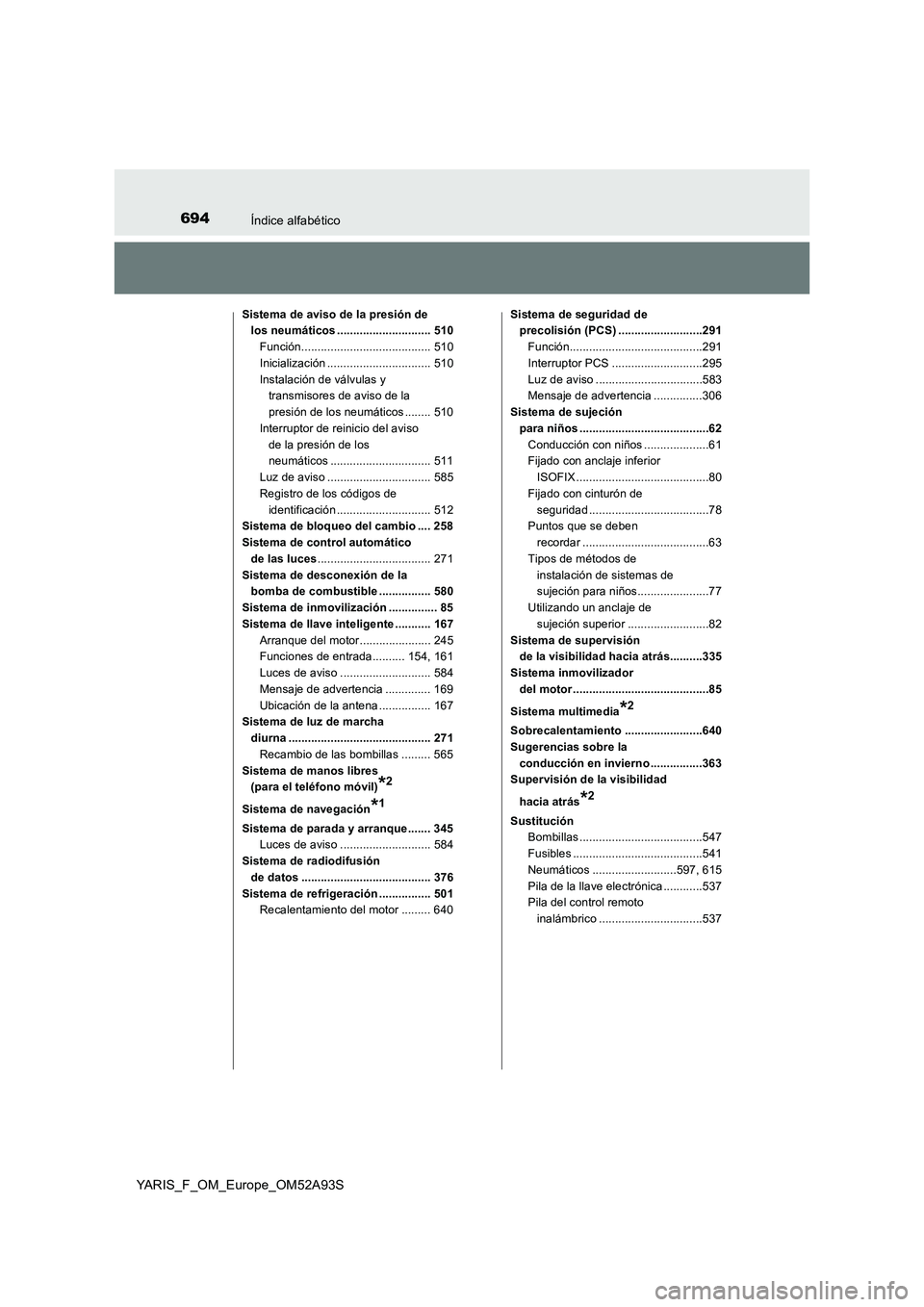 TOYOTA YARIS HATCHBACK 2019  Manual del propietario (in Spanish) 694Índice alfabético
YARIS_F_OM_Europe_OM52A93S
Sistema de aviso de la presión de 
los neumáticos ............................. 510
Función........................................ 510
Inicializac