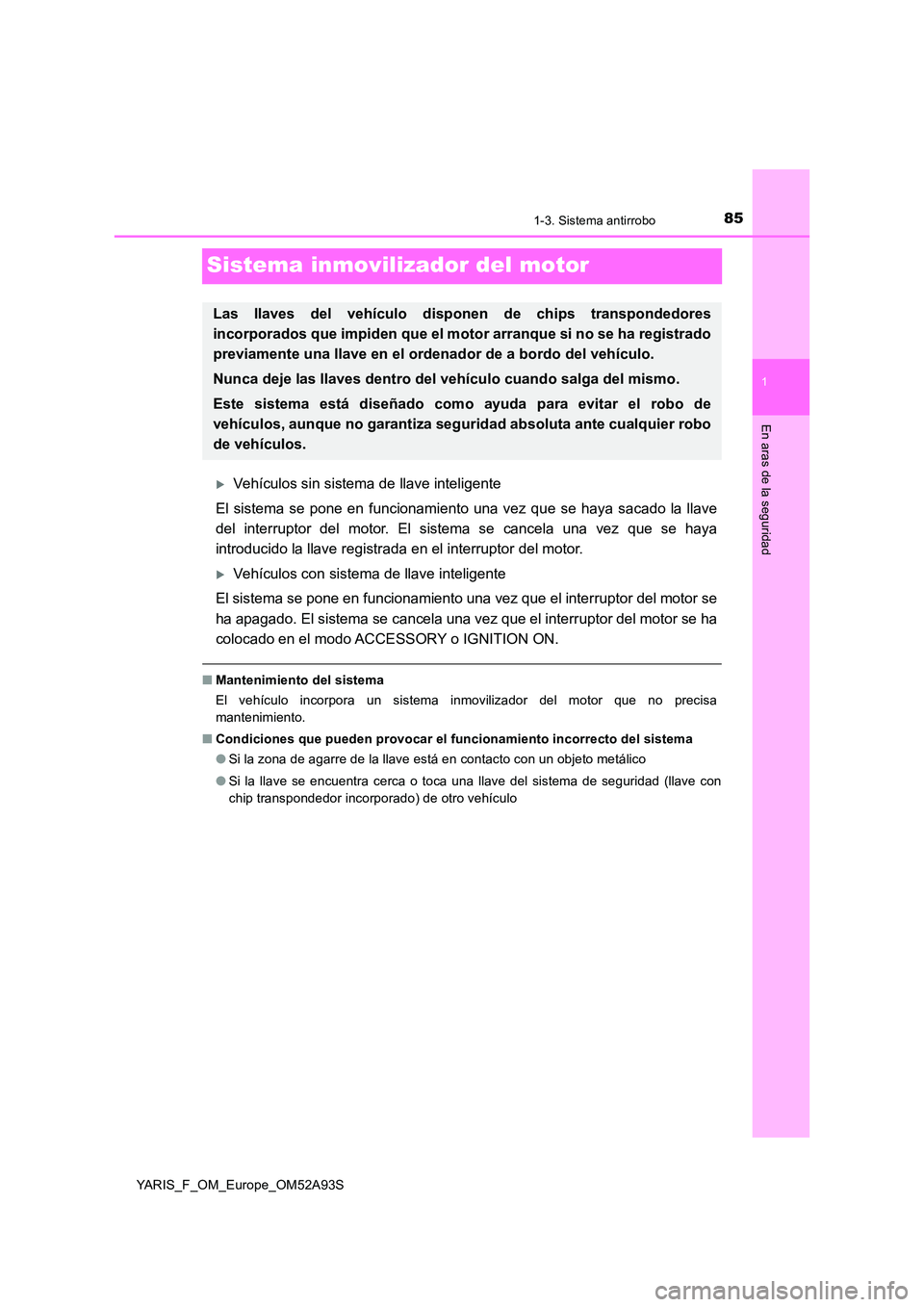 TOYOTA YARIS HATCHBACK 2019  Manual del propietario (in Spanish) 85
1
1-3. Sistema antirrobo
En aras de la seguridad
YARIS_F_OM_Europe_OM52A93S
Sistema inmovilizador del motor
Vehículos sin sistema de llave inteligente 
El sistema se pone en funcionamiento una 