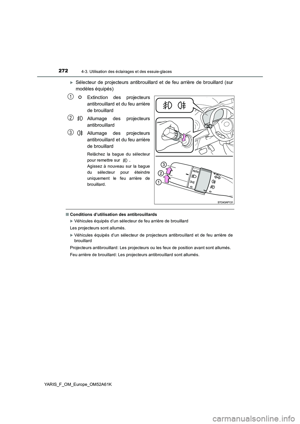 TOYOTA YARIS HATCHBACK 2019  Manuel du propriétaire (in French) 2724-3. Utilisation des éclairages et des essuie-glaces
YARIS_F_OM_Europe_OM52A61K
Sélecteur de projecteurs antibrouillard et de feu arrière de brouillard (sur
modèles équipés)
Extinction des