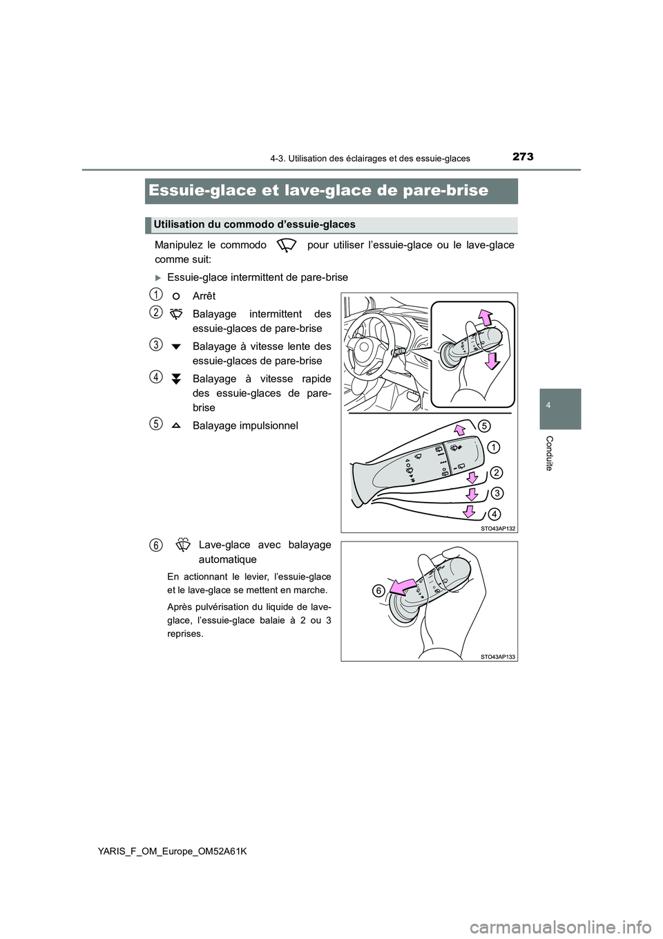 TOYOTA YARIS HATCHBACK 2019  Manuel du propriétaire (in French) 273
4
4-3. Utilisation des éclairages et des essuie-glaces
Conduite
YARIS_F_OM_Europe_OM52A61K
Essuie-glace et lave-glace de pare-brise 
Manipulez le commodo   pour utiliser l’essuie-glace ou le la