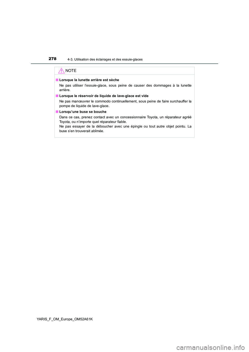 TOYOTA YARIS HATCHBACK 2019  Manuel du propriétaire (in French) 2784-3. Utilisation des éclairages et des essuie-glaces
YARIS_F_OM_Europe_OM52A61K
NOTE
■Lorsque la lunette arrière est sèche 
Ne pas utiliser l’essuie-glace, sous peine de causer des dommages 