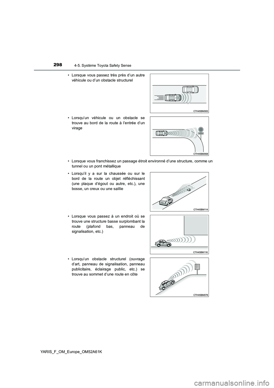 TOYOTA YARIS HATCHBACK 2019  Manuel du propriétaire (in French) 2984-5. Système Toyota Safety Sense
YARIS_F_OM_Europe_OM52A61K 
• Lorsque vous franchissez un passage étroit environné d’une structure, comme un 
tunnel ou un pont métallique 
• Lorsque vous